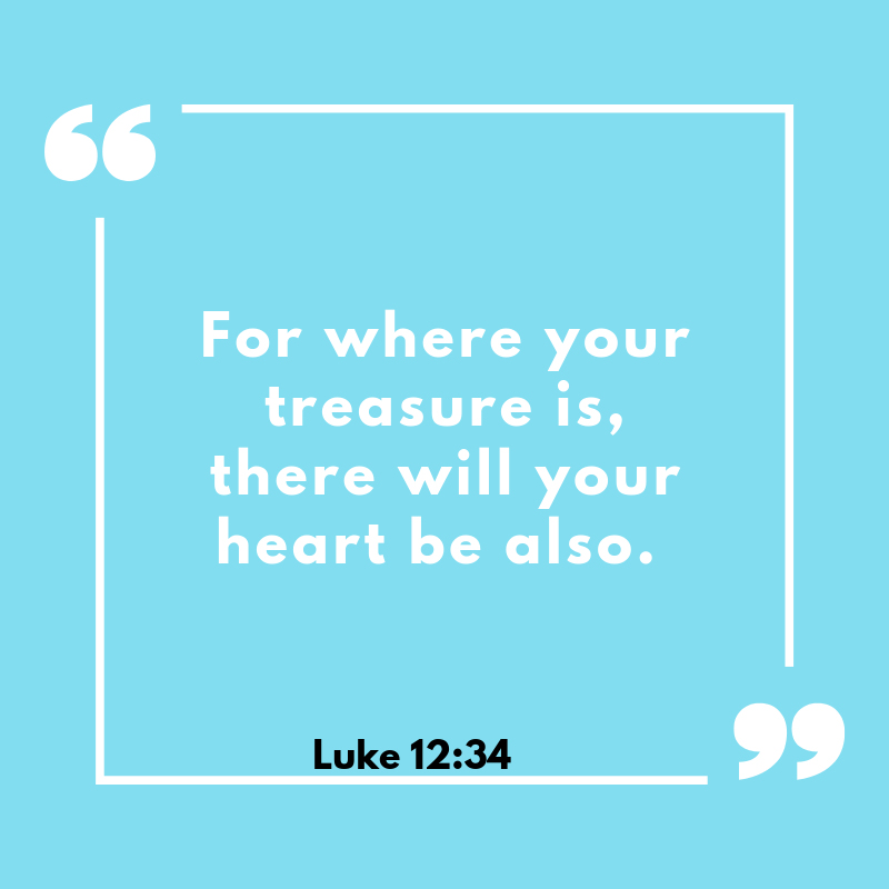 “For where your treasure is, there will your heart be also.” Luke 12:34